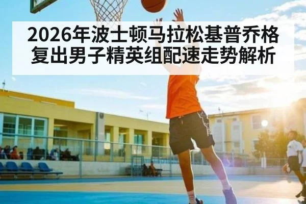 2026年波士顿马拉松基普乔格复出男子精英组配速走势解析